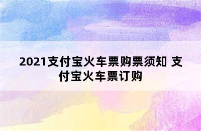 2021支付宝火车票购票须知 支付宝火车票订购